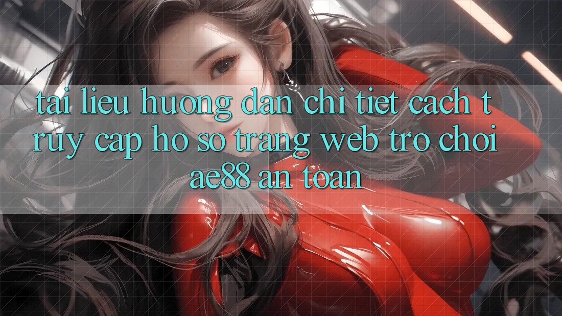 Tài liệu hướng dẫn Chi Tiết Cách Truy cập hồ sơ Trang web Trò chơi AE88 An Toàn Tài liệu hướng dẫn Chi Tiết Cách Truy cập hồ sơ Trang web Trò chơi AE88 An Toàn