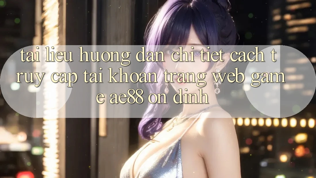 Tài liệu hướng dẫn Chi Tiết Cách Truy cập tài khoản Trang web Game AE88 Ổn định Tài liệu hướng dẫn Chi Tiết Cách Truy cập tài khoản Trang web Game AE88 Ổn định