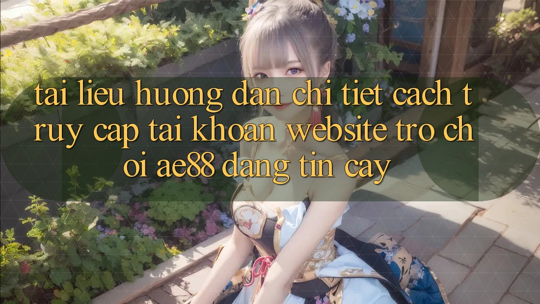 Tài liệu hướng dẫn Chi Tiết Cách Truy cập tài khoản Website Trò chơi AE88 Đáng tin cậy Tài liệu hướng dẫn Chi Tiết Cách Truy cập tài khoản Website Trò chơi AE88 Đáng tin cậy