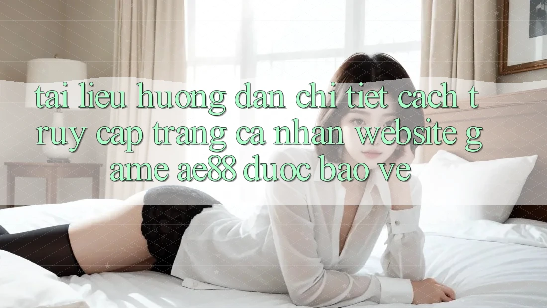 Tài liệu hướng dẫn Chi Tiết Cách Truy cập trang cá nhân Website Game AE88 Được bảo vệ Tài liệu hướng dẫn Chi Tiết Cách Truy cập trang cá nhân Website Game AE88 Được bảo vệ