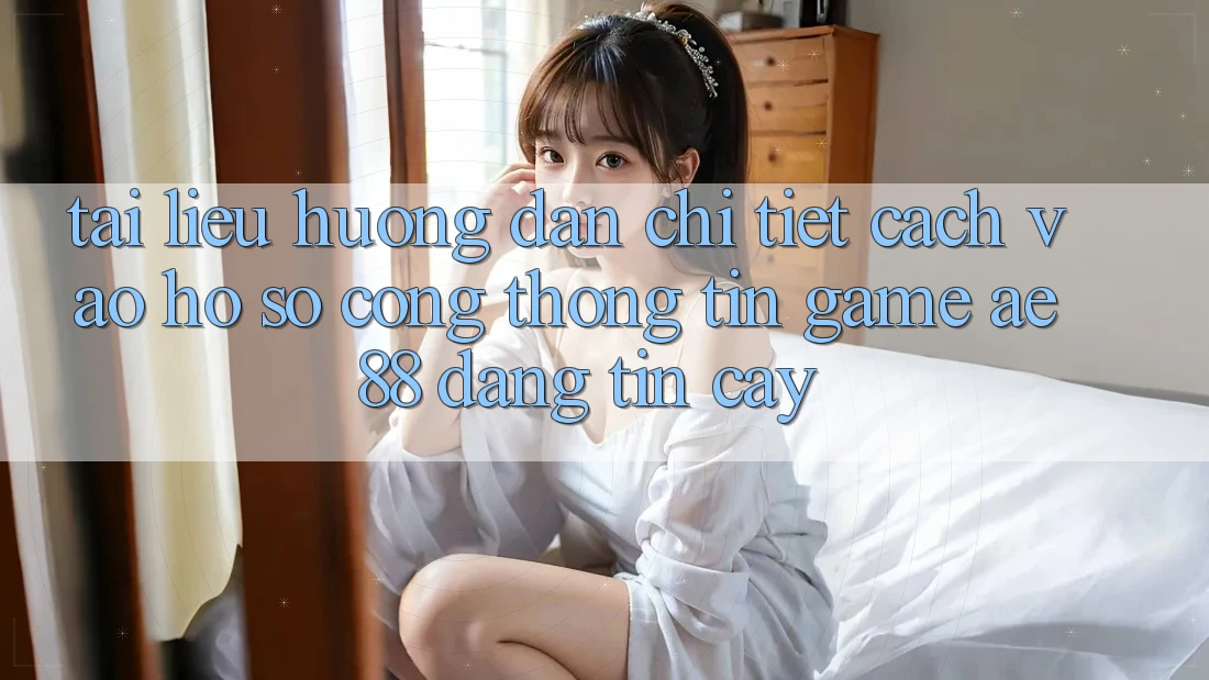 Tài liệu hướng dẫn Chi Tiết Cách Vào hồ sơ Cổng thông tin Game AE88 Đáng tin cậy