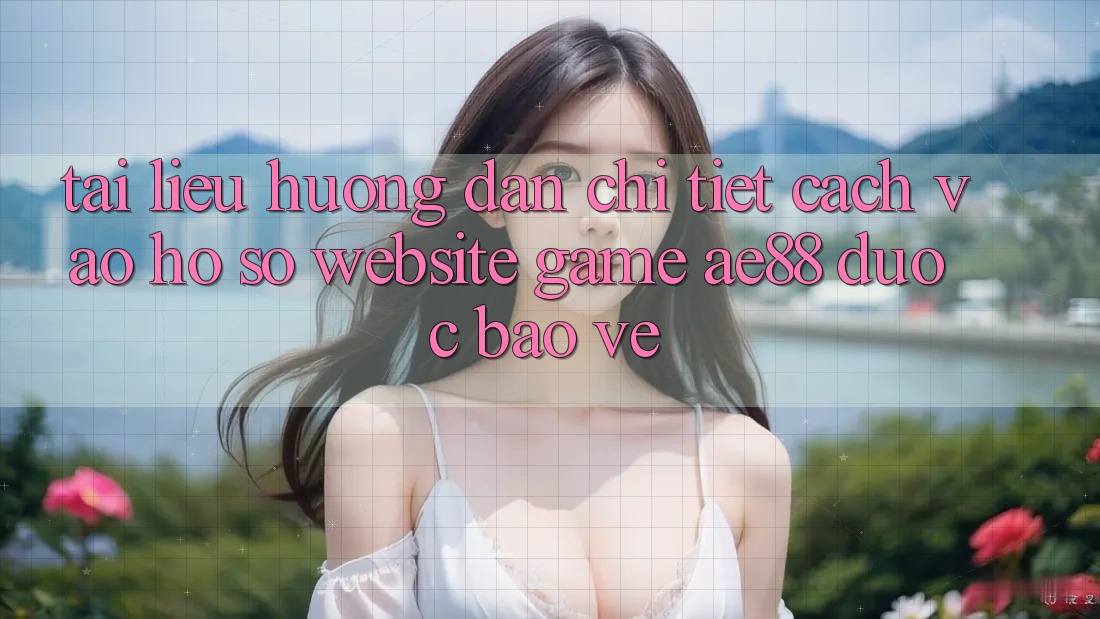 Tài liệu hướng dẫn Chi Tiết Cách Vào hồ sơ Website Game AE88 Được bảo vệ