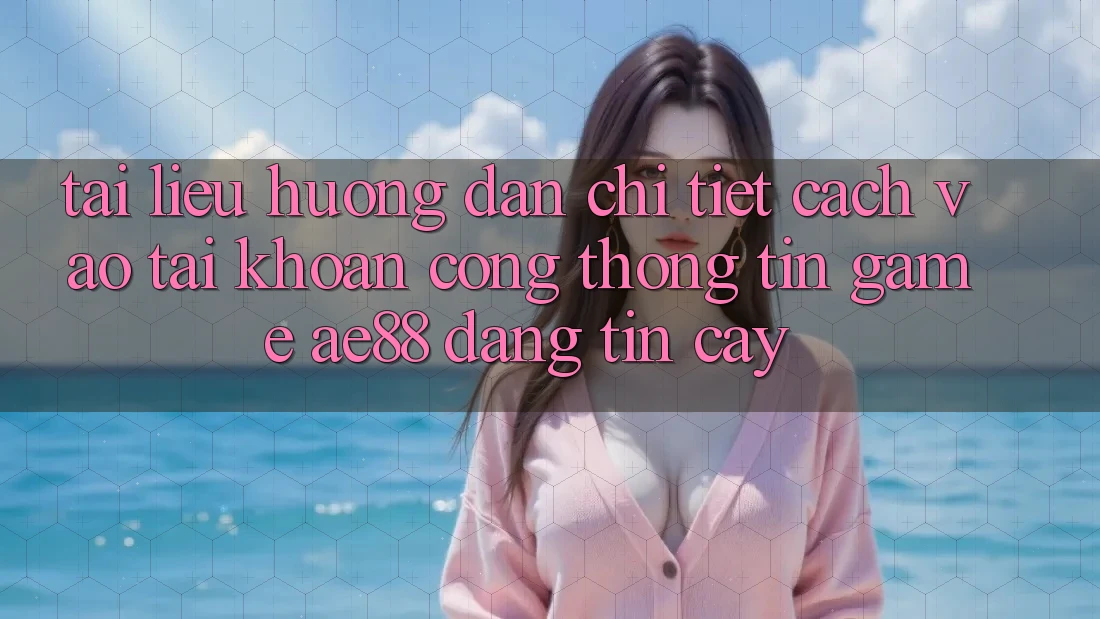 Tài liệu hướng dẫn Chi Tiết Cách Vào tài khoản Cổng thông tin Game AE88 Đáng tin cậy