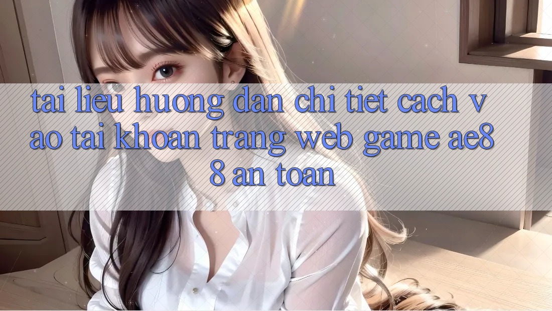 Tài liệu hướng dẫn Chi Tiết Cách Vào tài khoản Trang web Game AE88 An Toàn Tài liệu hướng dẫn Chi Tiết Cách Vào tài khoản Trang web Game AE88 An Toàn