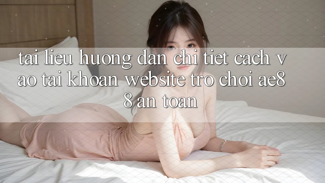 Tài liệu hướng dẫn Chi Tiết Cách Vào tài khoản Website Trò chơi AE88 An Toàn Tài liệu hướng dẫn Chi Tiết Cách Vào tài khoản Website Trò chơi AE88 An Toàn