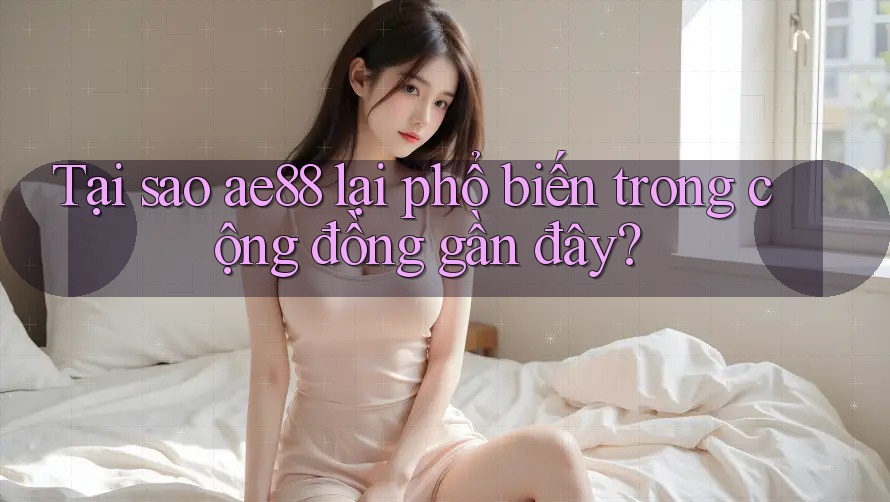 Tại sao ae88 lại phổ biến trong cộng đồng gần đây? Tại sao ae88 lại phổ biến trong cộng đồng gần đây?