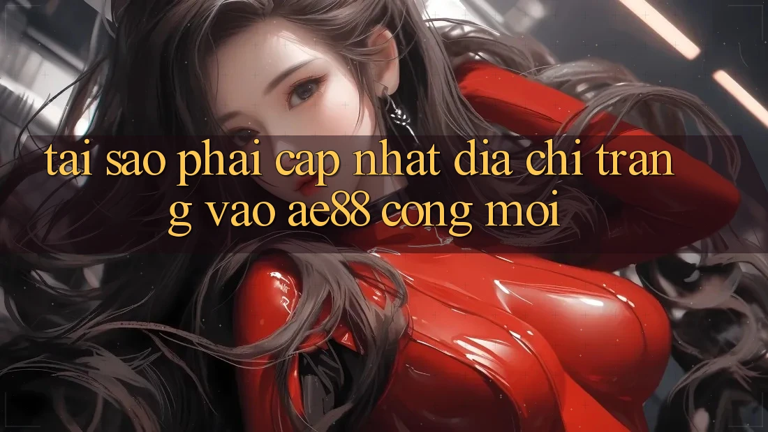 Tại Sao Phải Cập Nhật Địa chỉ trang Vào AE88 - Cổng Mới? Tại Sao Phải Cập Nhật Địa chỉ trang Vào AE88 - Cổng Mới?