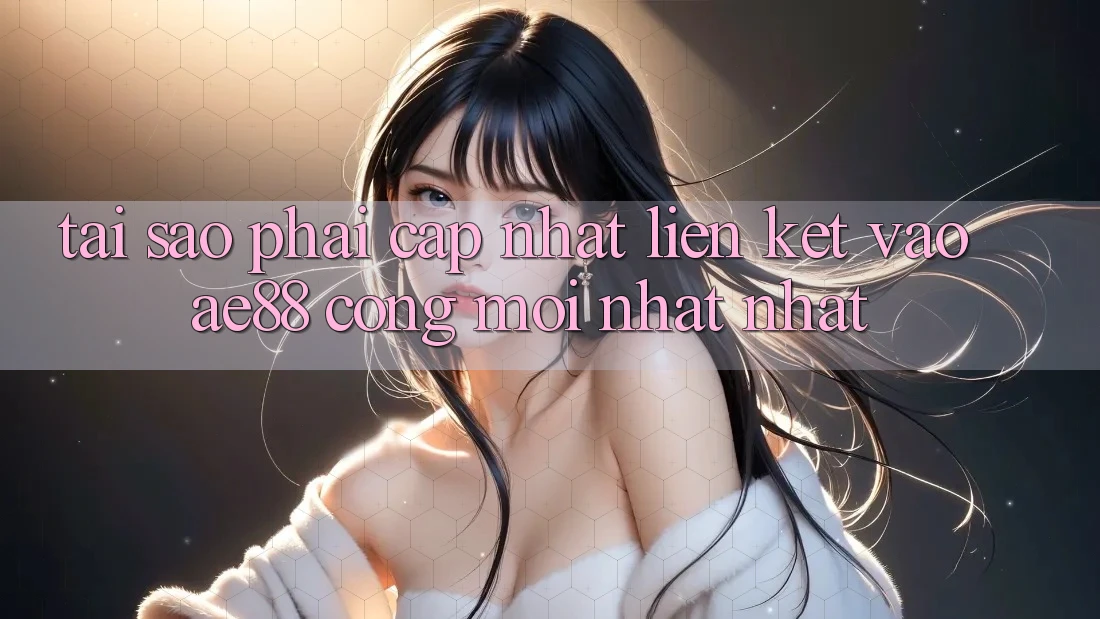 Tại Sao Phải Cập Nhật Liên kết Vào AE88 - Cổng Mới nhất Nhất? Tại Sao Phải Cập Nhật Liên kết Vào AE88 - Cổng Mới nhất Nhất?