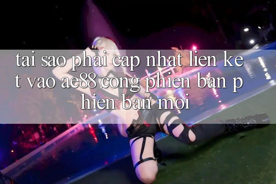 Tại Sao Phải Cập Nhật Liên kết Vào AE88 - Cổng Phiên bản phiên bản mới? Tại Sao Phải Cập Nhật Liên kết Vào AE88 - Cổng Phiên bản phiên bản mới?
