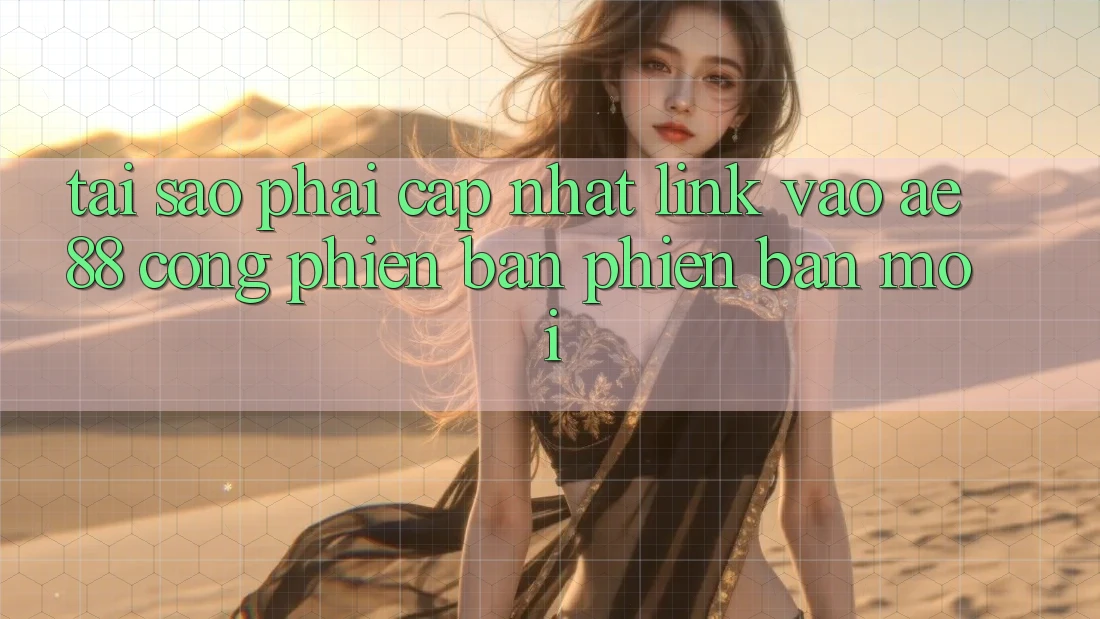 Tại Sao Phải Cập Nhật Link Vào AE88 - Cổng Phiên bản phiên bản mới? Tại Sao Phải Cập Nhật Link Vào AE88 - Cổng Phiên bản phiên bản mới?