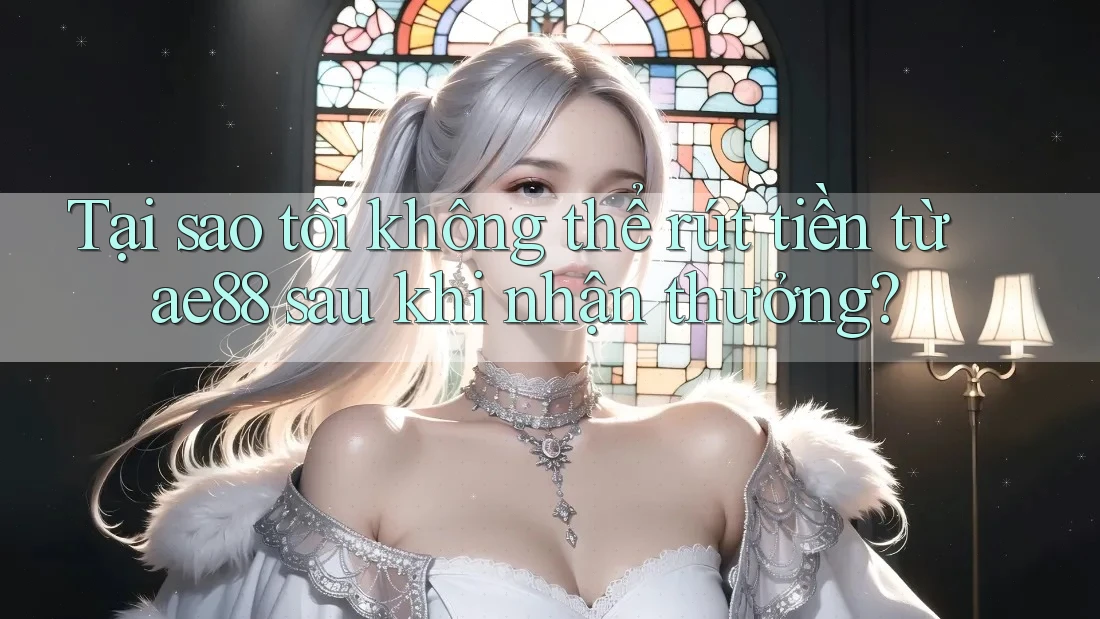 Tại sao tôi không thể rút tiền từ ae88 sau khi nhận thưởng? Tại sao tôi không thể rút tiền từ ae88 sau khi nhận thưởng?