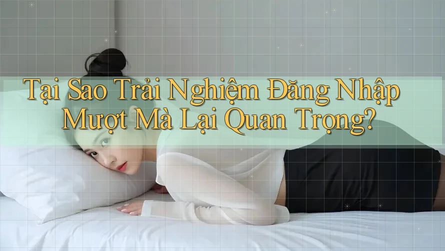 Tại Sao Trải Nghiệm Đăng Nhập Mượt Mà Lại Quan Trọng? Tại Sao Trải Nghiệm Đăng Nhập Mượt Mà Lại Quan Trọng?
