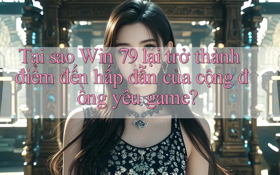 Tại sao Win 79 lại trở thành điểm đến hấp dẫn của cộng đồng yêu game? Tại sao Win 79 lại trở thành điểm đến hấp dẫn của cộng đồng yêu game?