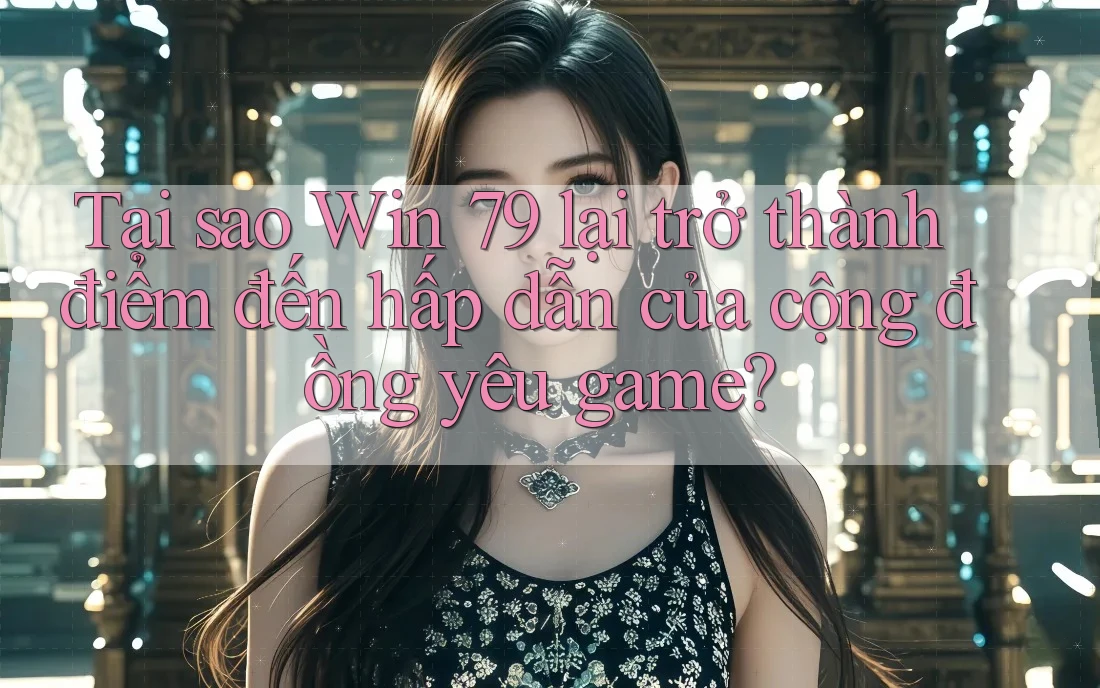 Tại sao Win 79 lại trở thành điểm đến hấp dẫn của cộng đồng yêu game? Tại sao Win 79 lại trở thành điểm đến hấp dẫn của cộng đồng yêu game?