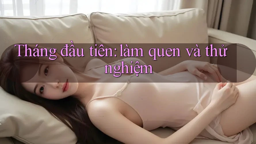 Tháng đầu tiên: làm quen và thử nghiệm