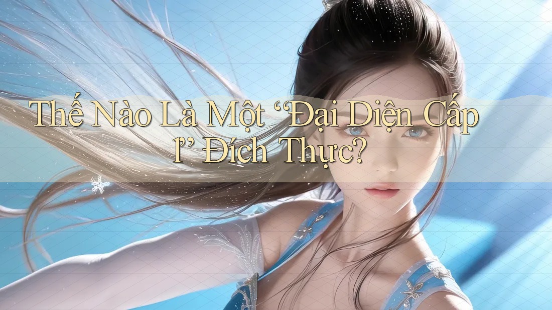 Thế Nào Là Một “Đại Diện Cấp 1” Đích Thực? Thế Nào Là Một “Đại Diện Cấp 1” Đích Thực?
