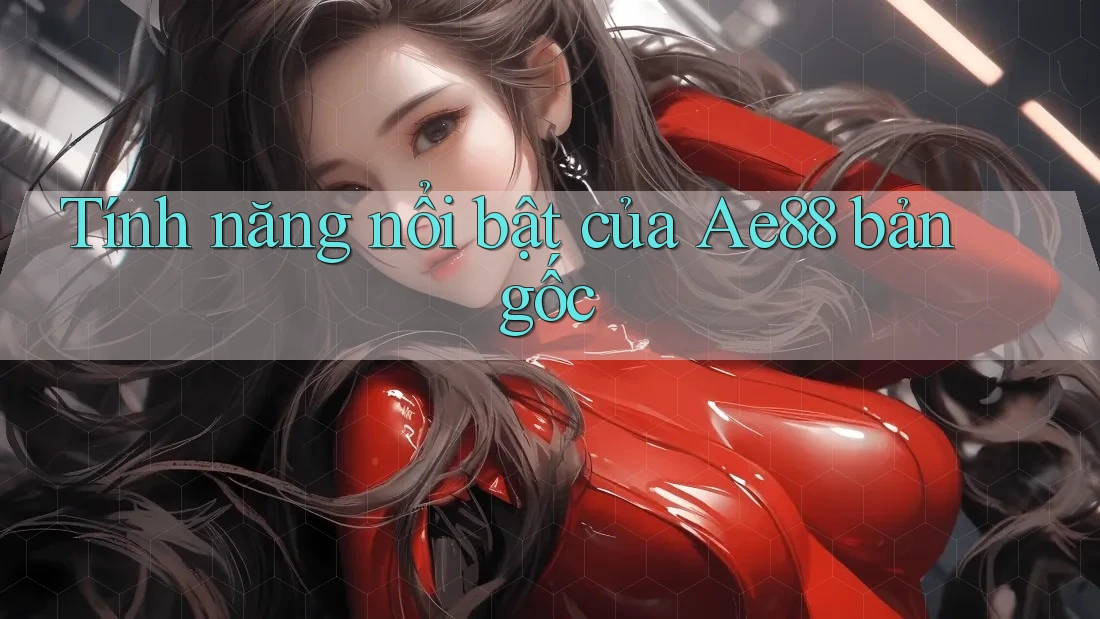 Tính năng nổi bật của Ae88 bản gốc