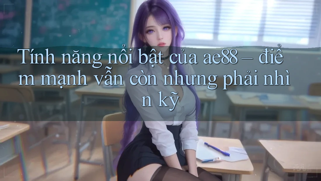 Tính năng nổi bật của ae88 – điểm mạnh vẫn còn nhưng phải nhìn kỹ Tính năng nổi bật của ae88 – điểm mạnh vẫn còn nhưng phải nhìn kỹ