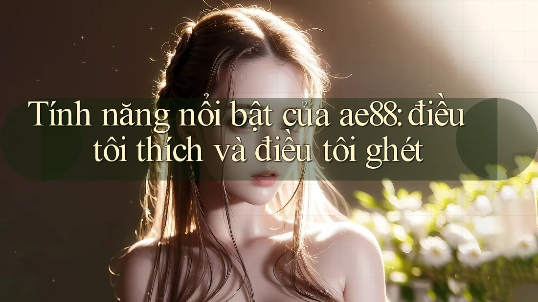 Tính năng nổi bật của ae88: điều tôi thích và điều tôi ghét Tính năng nổi bật của ae88: điều tôi thích và điều tôi ghét