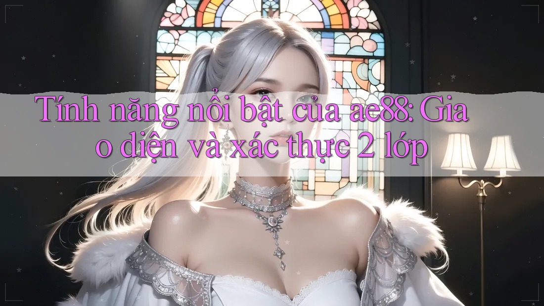 Tính năng nổi bật của ae88: Giao diện và xác thực 2 lớp Tính năng nổi bật của ae88: Giao diện và xác thực 2 lớp