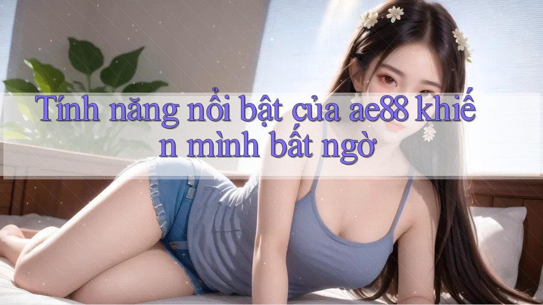Tính năng nổi bật của ae88 khiến mình bất ngờ