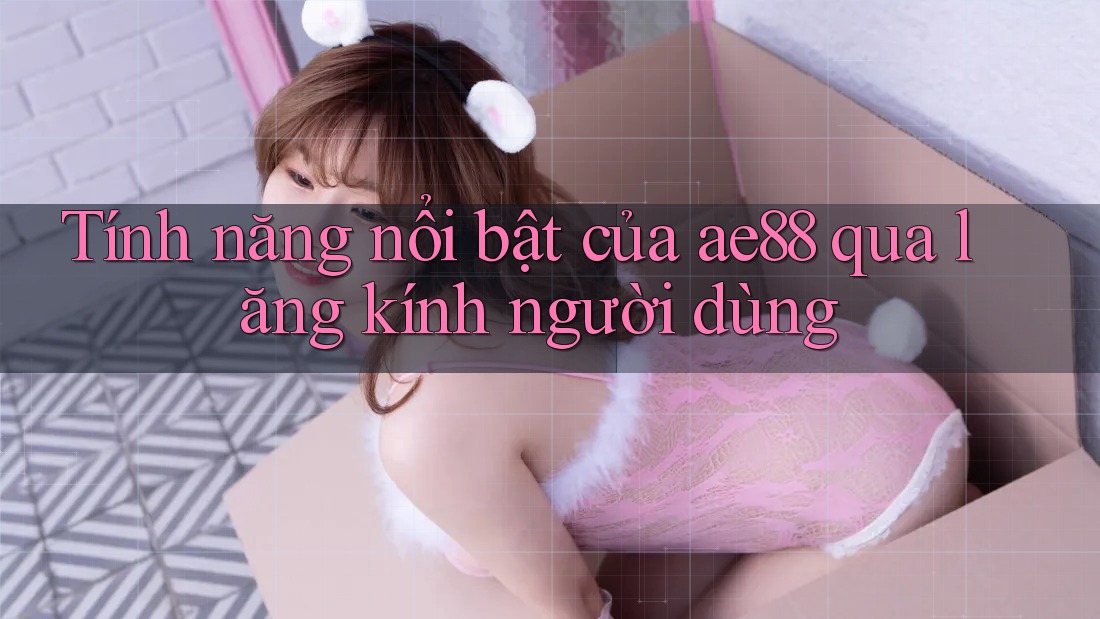 Tính năng nổi bật của ae88 qua lăng kính người dùng Tính năng nổi bật của ae88 qua lăng kính người dùng