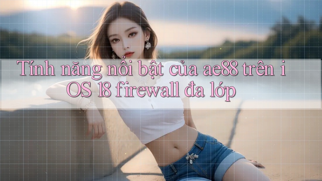Tính năng nổi bật của ae88 trên iOS 18 firewall đa lớp Tính năng nổi bật của ae88 trên iOS 18 firewall đa lớp