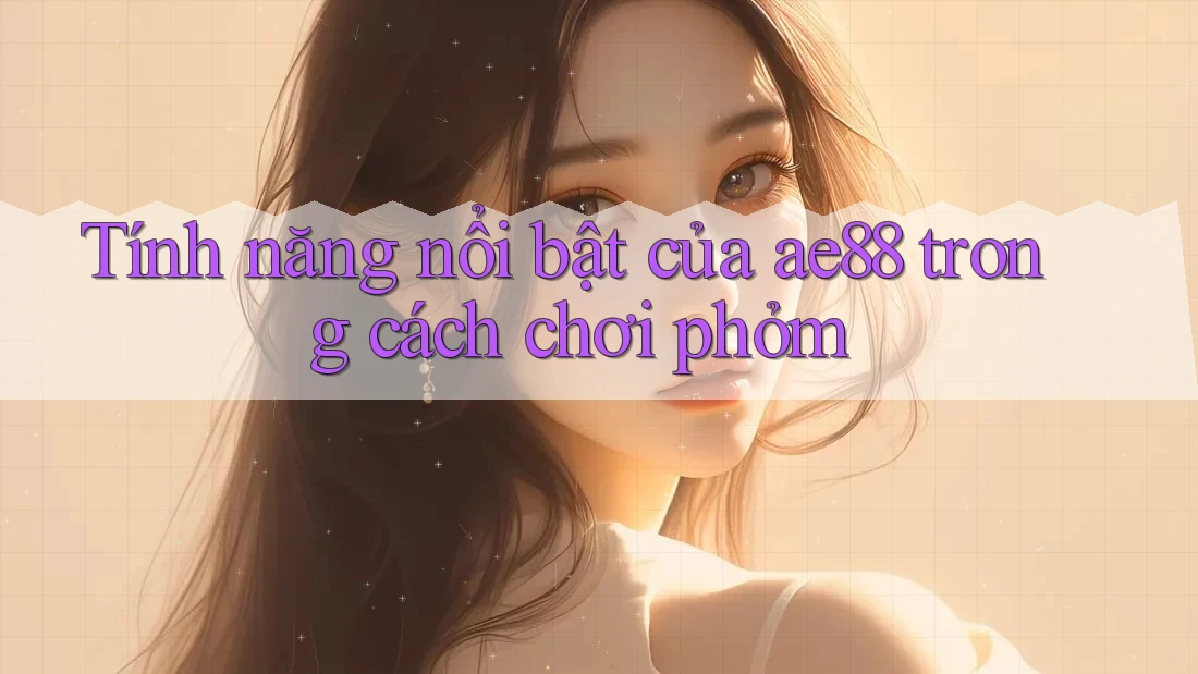 Tính năng nổi bật của ae88 trong cách chơi phỏm Tính năng nổi bật của ae88 trong cách chơi phỏm
