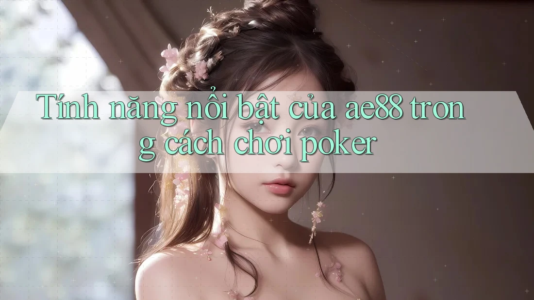 Tính năng nổi bật của ae88 trong cách chơi poker Tính năng nổi bật của ae88 trong cách chơi poker