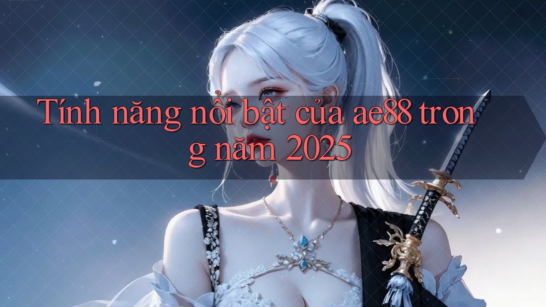 Tính năng nổi bật của ae88 trong năm 2025 Tính năng nổi bật của ae88 trong năm 2025