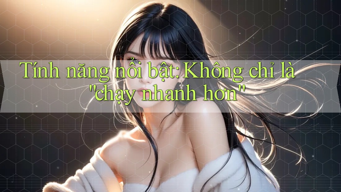 Tính năng nổi bật: Không chỉ là “chạy nhanh hơn” Tính năng nổi bật: Không chỉ là “chạy nhanh hơn”
