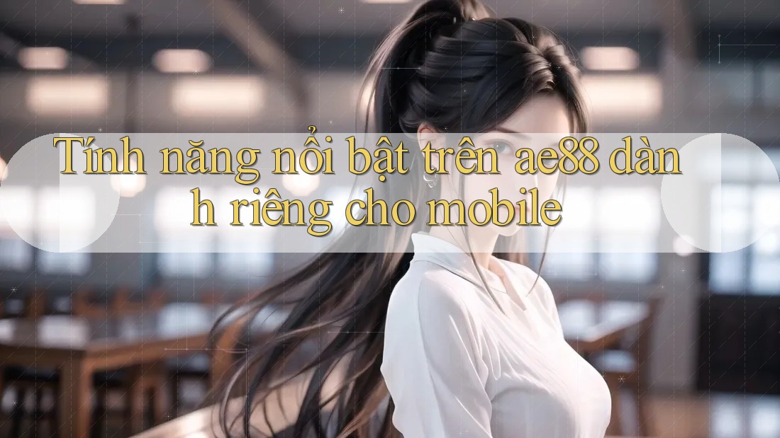 Tính năng nổi bật trên ae88 dành riêng cho mobile Tính năng nổi bật trên ae88 dành riêng cho mobile
