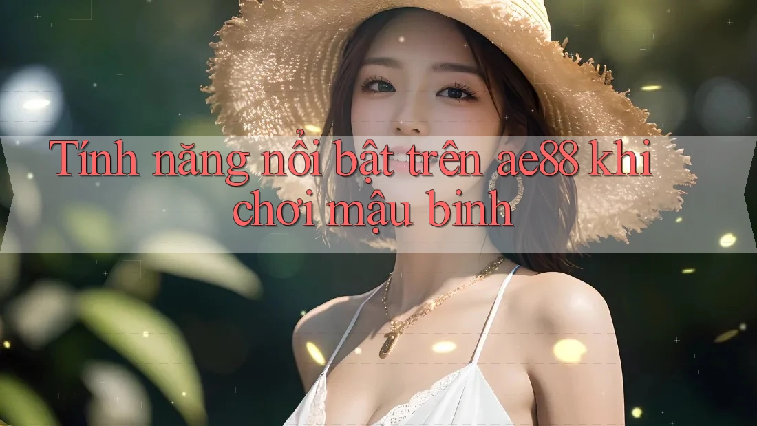 Tính năng nổi bật trên ae88 khi chơi mậu binh