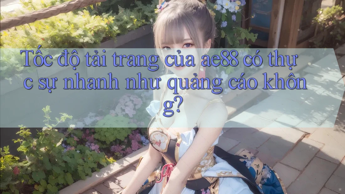 Tốc độ tải trang của ae88 có thực sự nhanh như quảng cáo không? Tốc độ tải trang của ae88 có thực sự nhanh như quảng cáo không?