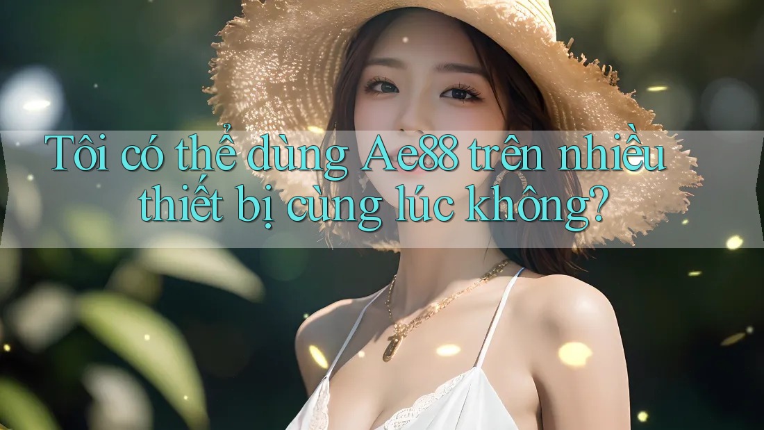 Tôi có thể dùng ae88 trên nhiều thiết bị cùng lúc không?