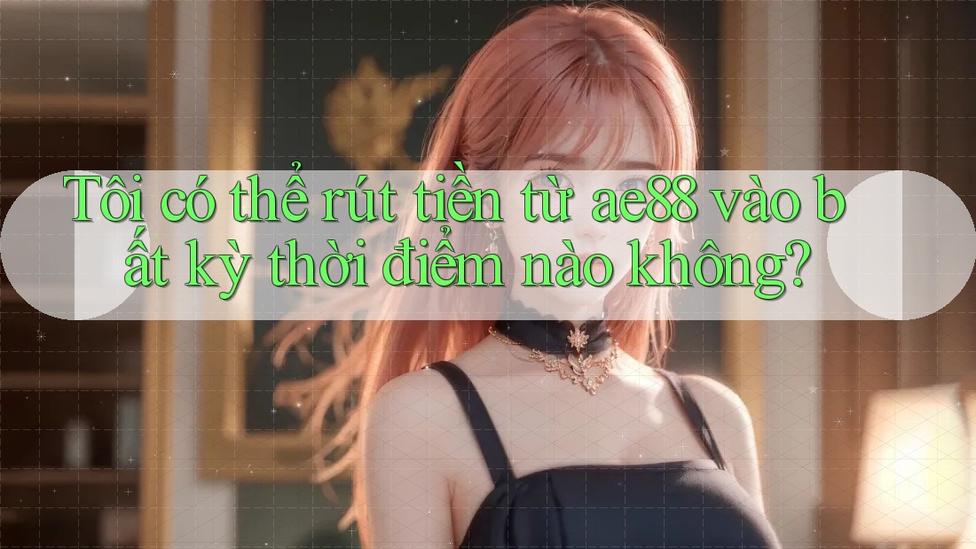 Tôi có thể rút tiền từ ae88 vào bất kỳ thời điểm nào không? Tôi có thể rút tiền từ ae88 vào bất kỳ thời điểm nào không?