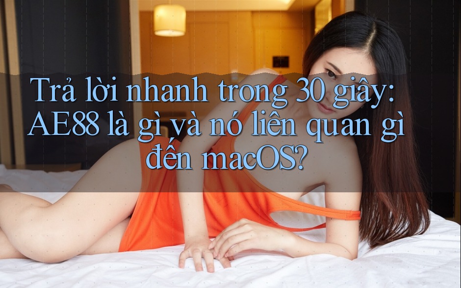 Trả lời nhanh trong 30 giây: AE88 là gì và nó liên quan gì đến macOS? Trả lời nhanh trong 30 giây: AE88 là gì và nó liên quan gì đến macOS?