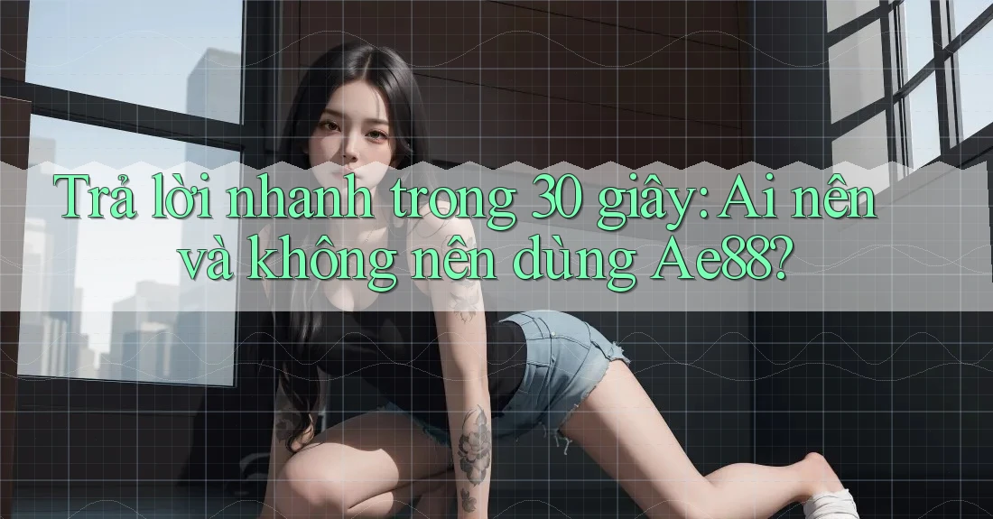 Trả lời nhanh trong 30 giây: Ai nên và không nên dùng Ae88?