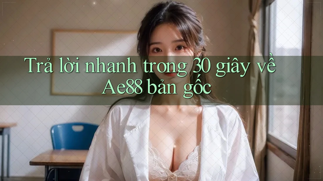 Trả lời nhanh trong 30 giây về Ae88 bản gốc