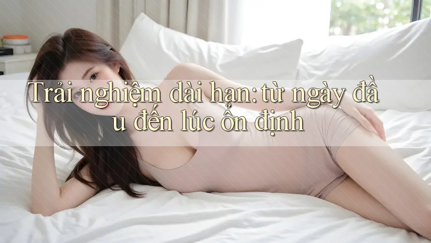 Trải nghiệm dài hạn: từ ngày đầu đến lúc ổn định Trải nghiệm dài hạn: từ ngày đầu đến lúc ổn định