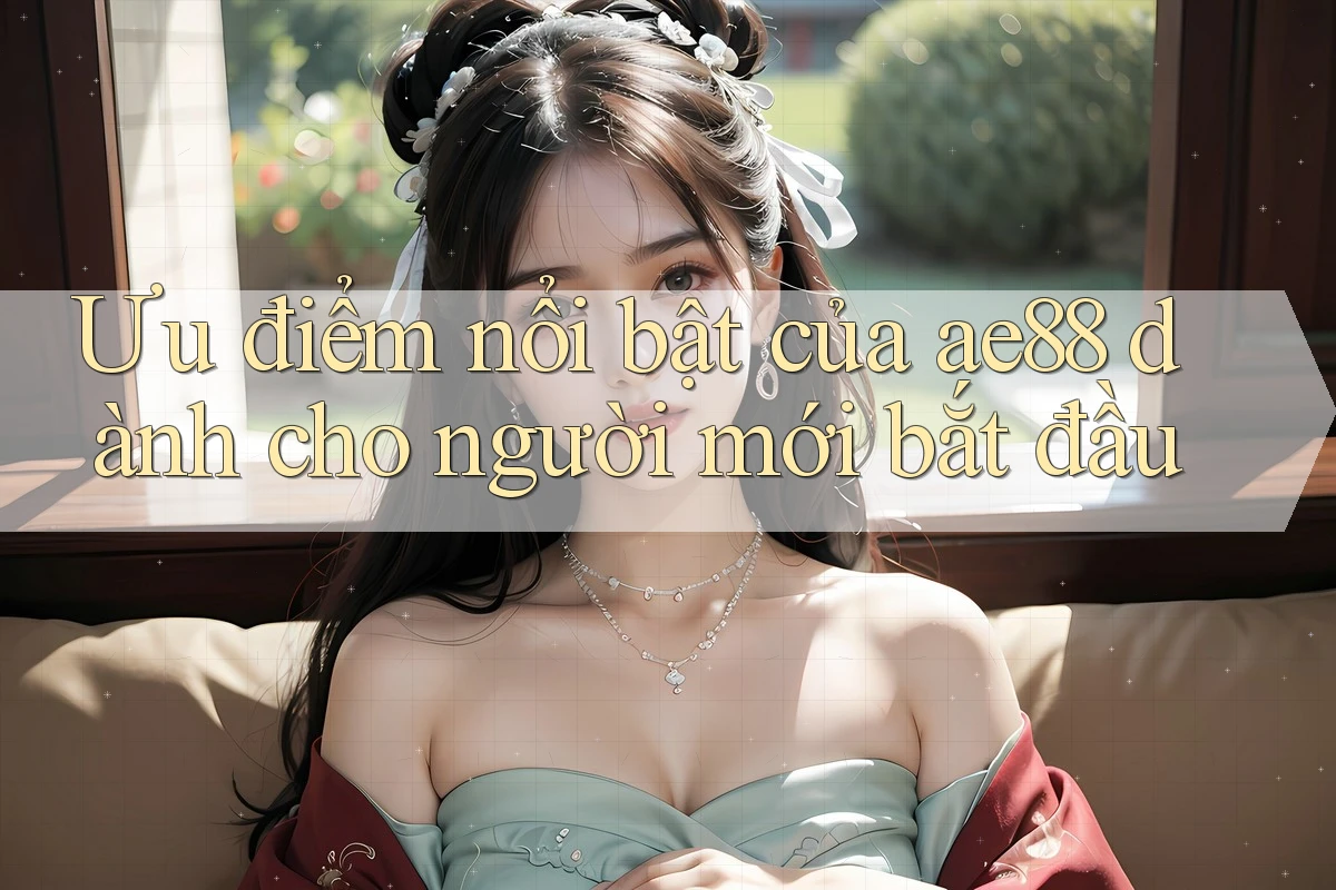 Ưu điểm nổi bật của ae88 dành cho người mới bắt đầu