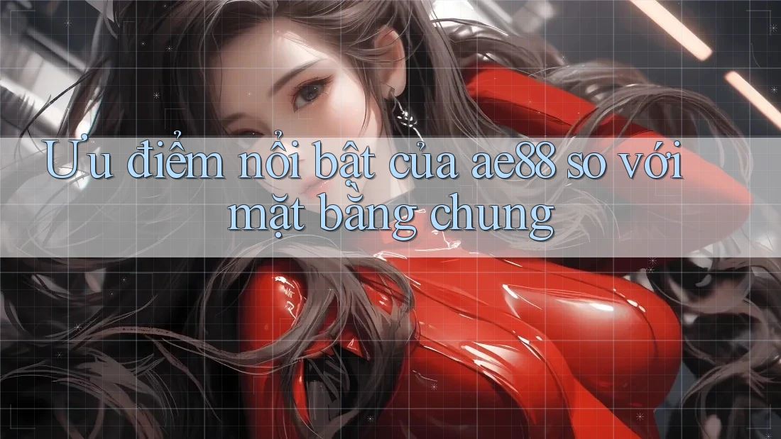 Ưu điểm nổi bật của ae88 so với mặt bằng chung