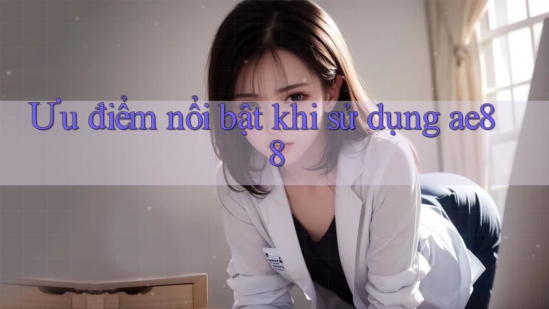 Ưu điểm nổi bật khi sử dụng ae88