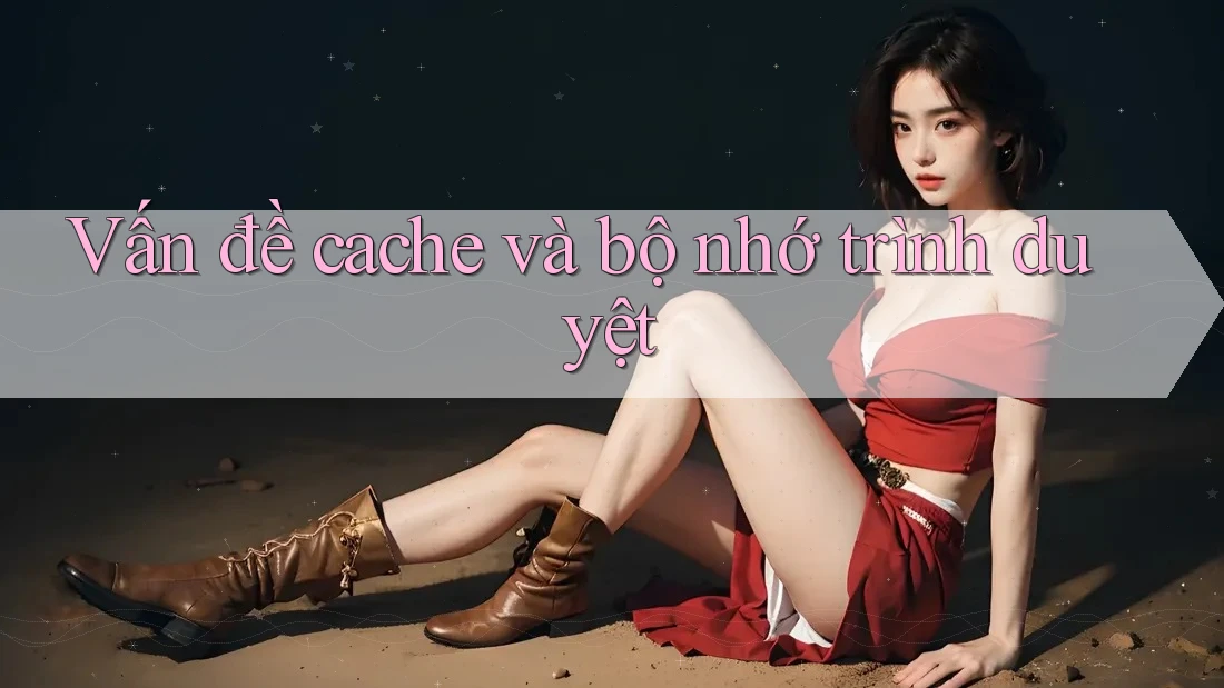 Vấn đề cache và bộ nhớ trình duyệt Vấn đề cache và bộ nhớ trình duyệt