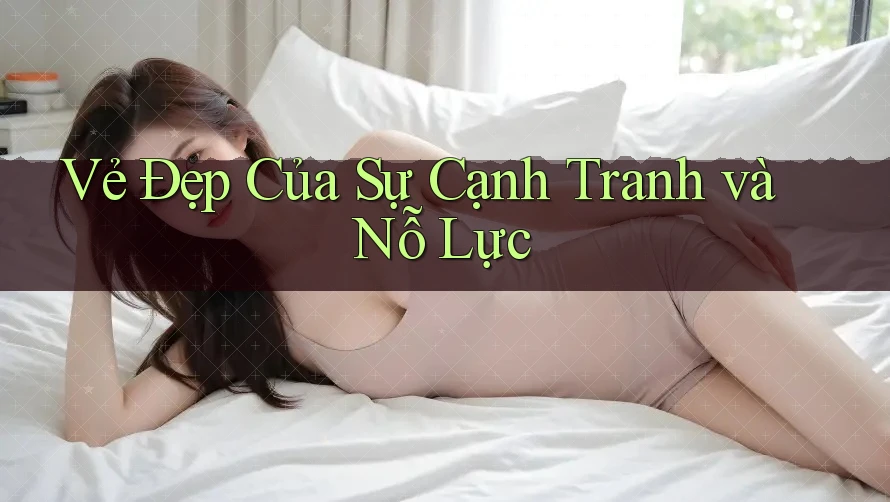 Vẻ Đẹp Của Sự Cạnh Tranh và Nỗ Lực Vẻ Đẹp Của Sự Cạnh Tranh và Nỗ Lực