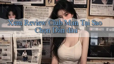 xem review club man tại sao chọn dẫn đầu