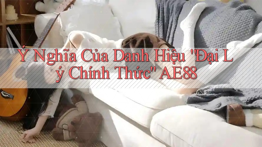 Ý Nghĩa Của Danh Hiệu “Đại Lý Chính Thức” AE88 Ý Nghĩa Của Danh Hiệu “Đại Lý Chính Thức” AE88