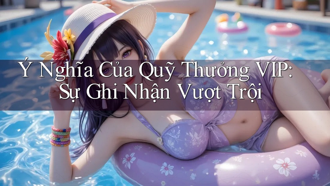 Ý Nghĩa Của Quỹ Thưởng VIP: Sự Ghi Nhận Vượt Trội