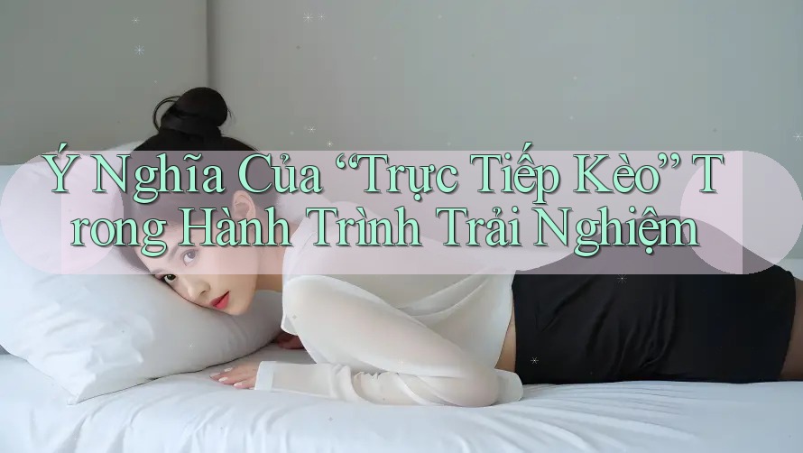 Ý Nghĩa Của “Trực Tiếp Kèo” Trong Hành Trình Trải Nghiệm Ý Nghĩa Của “Trực Tiếp Kèo” Trong Hành Trình Trải Nghiệm